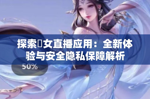 探索祼女直播应用：全新体验与安全隐私保障解析
