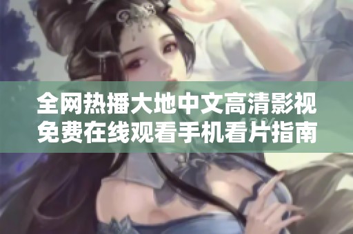 全网热播大地中文高清影视免费在线观看手机看片指南