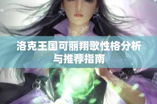 洛克王国可丽翔歌性格分析与推荐指南