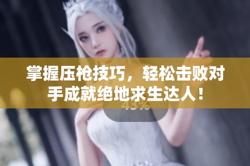 掌握压枪技巧，轻松击败对手成就绝地求生达人！