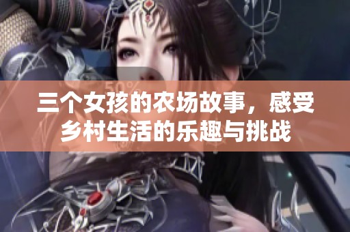 三个女孩的农场故事，感受乡村生活的乐趣与挑战