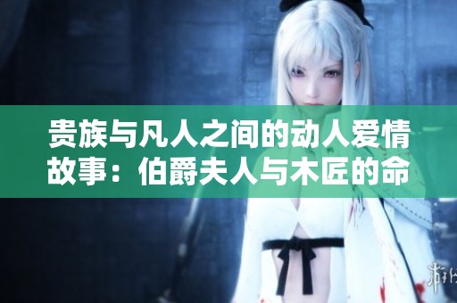 贵族与凡人之间的动人爱情故事：伯爵夫人与木匠的命运交织
