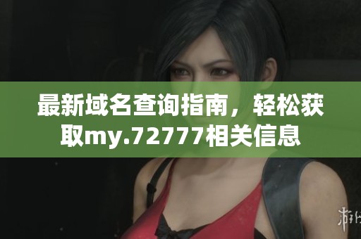 最新域名查询指南，轻松获取my.72777相关信息