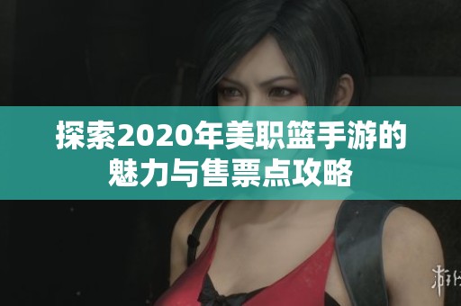 探索2020年美职篮手游的魅力与售票点攻略