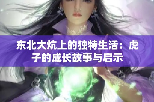 东北大炕上的独特生活：虎子的成长故事与启示