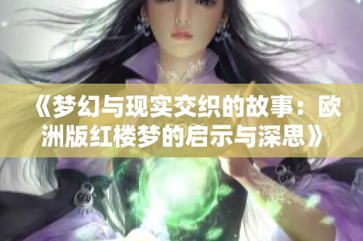 《梦幻与现实交织的故事：欧洲版红楼梦的启示与深思》