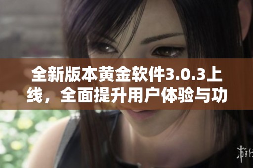 全新版本黄金软件3.0.3上线，全面提升用户体验与功能