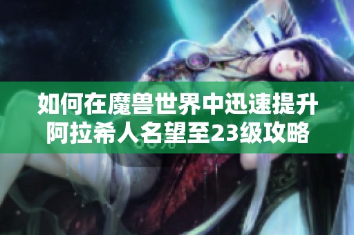 如何在魔兽世界中迅速提升阿拉希人名望至23级攻略