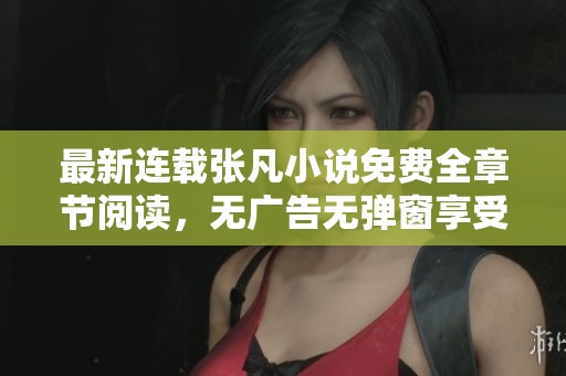 最新连载张凡小说免费全章节阅读，无广告无弹窗享受畅快体验