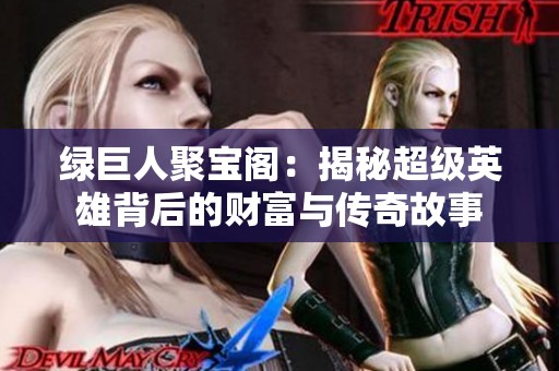 绿巨人聚宝阁：揭秘超级英雄背后的财富与传奇故事