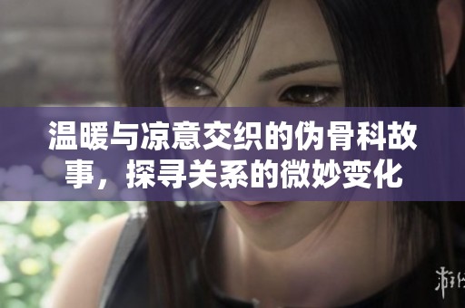 温暖与凉意交织的伪骨科故事，探寻关系的微妙变化