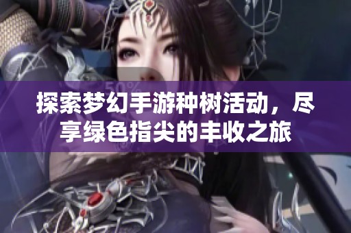 探索梦幻手游种树活动，尽享绿色指尖的丰收之旅