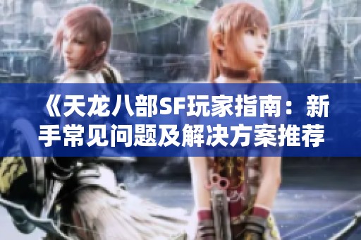 《天龙八部SF玩家指南：新手常见问题及解决方案推荐》