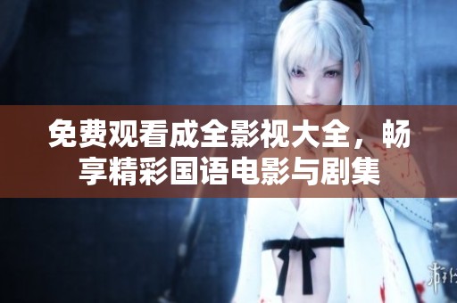 免费观看成全影视大全，畅享精彩国语电影与剧集