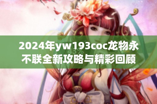 2024年yw193coc龙物永不联全新攻略与精彩回顾