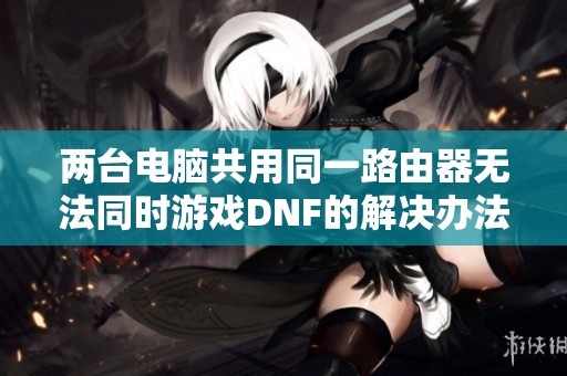 两台电脑共用同一路由器无法同时游戏DNF的解决办法