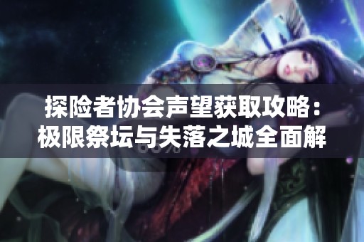 探险者协会声望获取攻略：极限祭坛与失落之城全面解析
