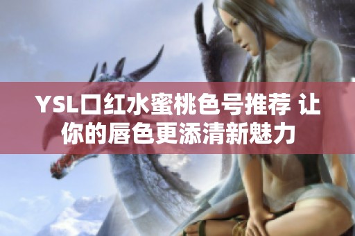 YSL口红水蜜桃色号推荐 让你的唇色更添清新魅力