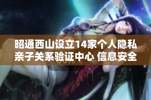 昭通西山设立14家个人隐私亲子关系验证中心 信息安全受关注