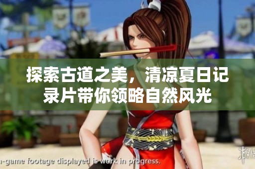 探索古道之美，清凉夏日记录片带你领略自然风光