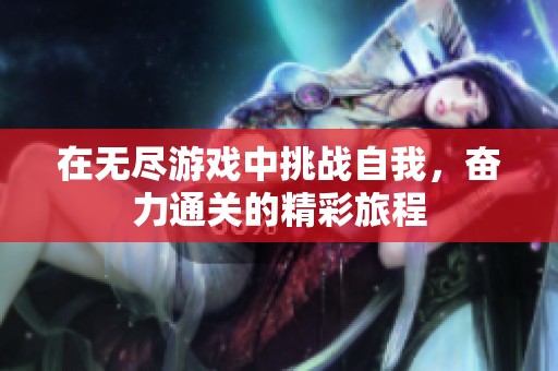 在无尽游戏中挑战自我，奋力通关的精彩旅程