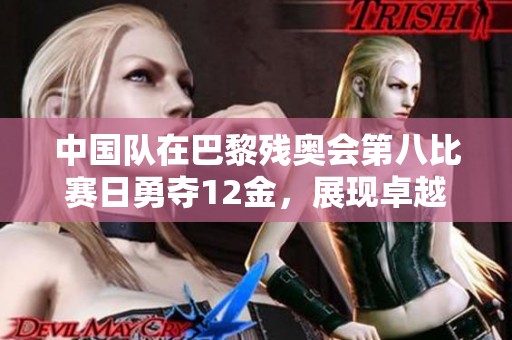中国队在巴黎残奥会第八比赛日勇夺12金，展现卓越实力