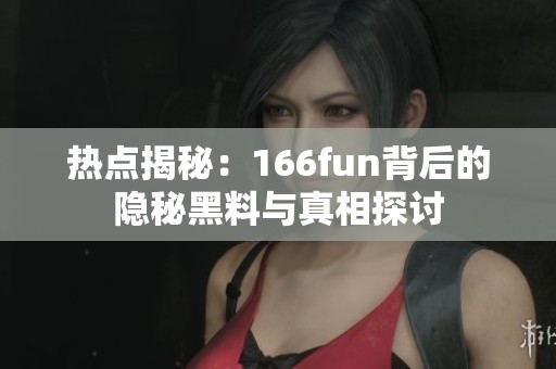 热点揭秘：166fun背后的隐秘黑料与真相探讨