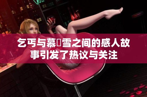 乞丐与慕葇雪之间的感人故事引发了热议与关注
