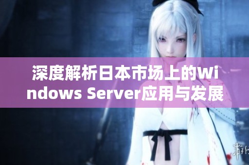 深度解析日本市场上的Windows Server应用与发展趋势