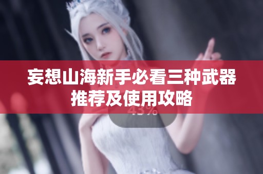妄想山海新手必看三种武器推荐及使用攻略
