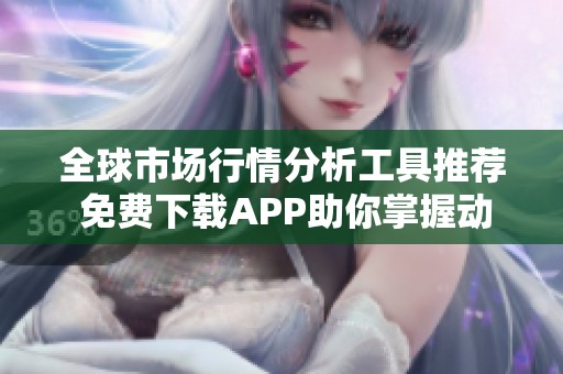 全球市场行情分析工具推荐 免费下载APP助你掌握动态