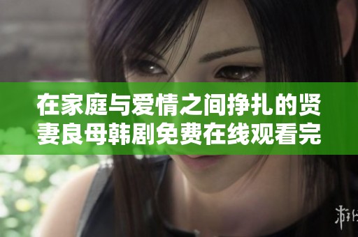 在家庭与爱情之间挣扎的贤妻良母韩剧免费在线观看完整版
