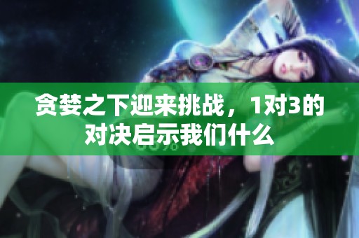 贪婪之下迎来挑战，1对3的对决启示我们什么