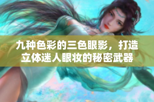 九种色彩的三色眼影，打造立体迷人眼妆的秘密武器