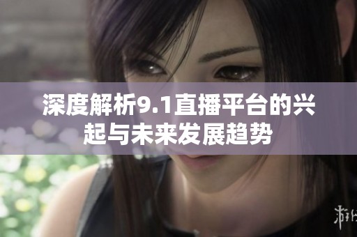 深度解析9.1直播平台的兴起与未来发展趋势