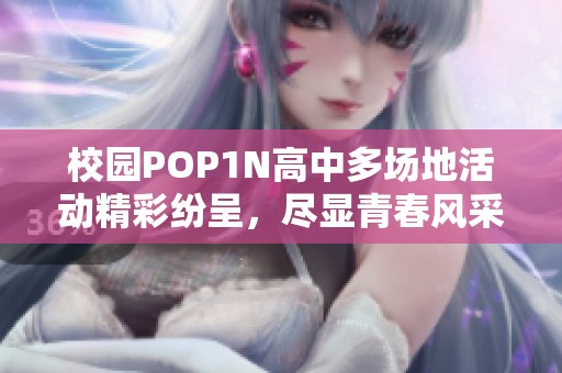 校园POP1N高中多场地活动精彩纷呈，尽显青春风采