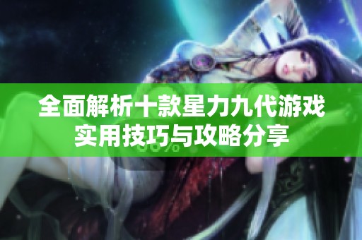 全面解析十款星力九代游戏实用技巧与攻略分享
