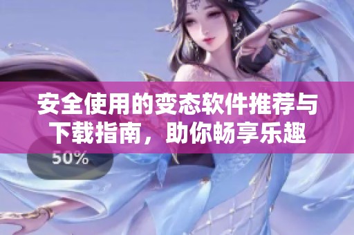 安全使用的变态软件推荐与下载指南，助你畅享乐趣