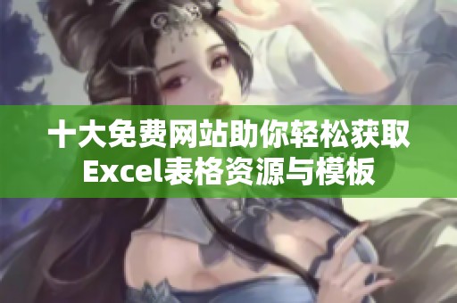 十大免费网站助你轻松获取Excel表格资源与模板