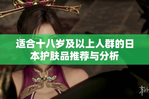 适合十八岁及以上人群的日本护肤品推荐与分析