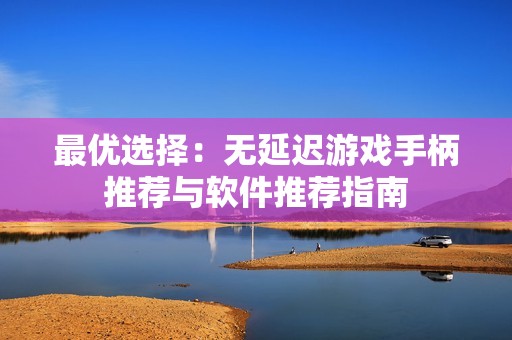 最优选择：无延迟游戏手柄推荐与软件推荐指南