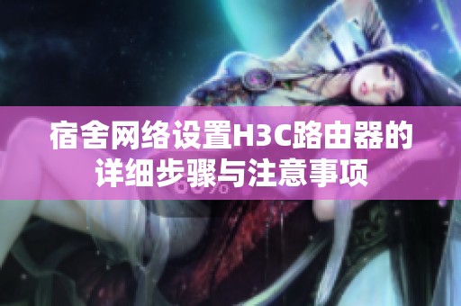 宿舍网络设置H3C路由器的详细步骤与注意事项