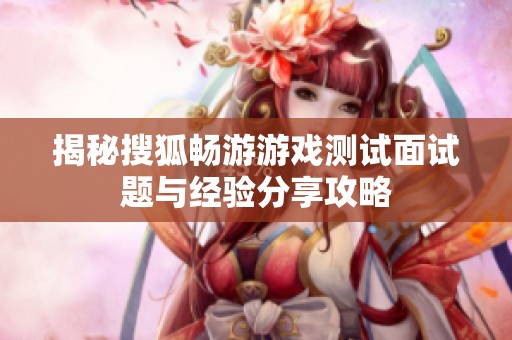 揭秘搜狐畅游游戏测试面试题与经验分享攻略