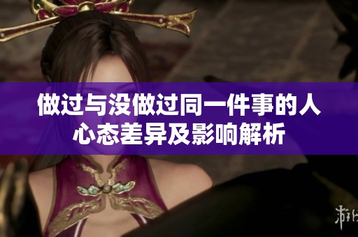 做过与没做过同一件事的人心态差异及影响解析