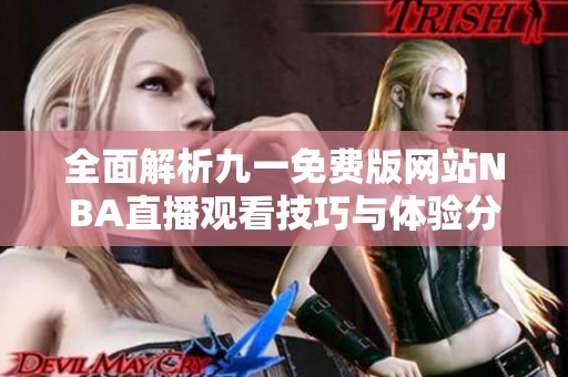 全面解析九一免费版网站NBA直播观看技巧与体验分享
