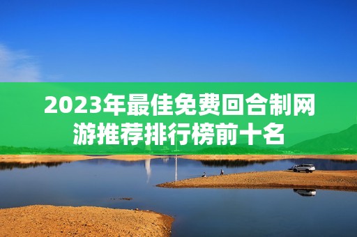 2023年最佳免费回合制网游推荐排行榜前十名