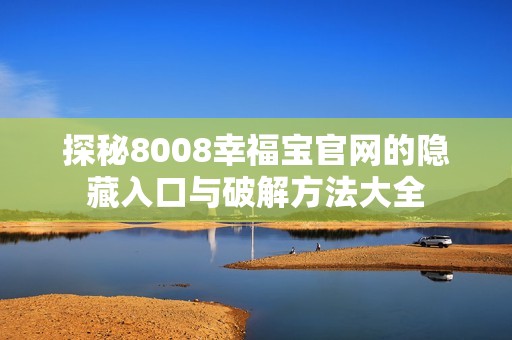 探秘8008幸福宝官网的隐藏入口与破解方法大全