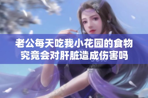 老公每天吃我小花园的食物究竟会对肝脏造成伤害吗