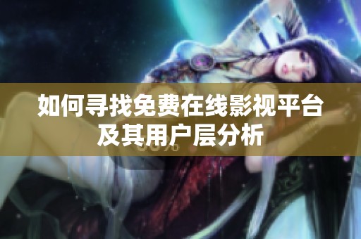 如何寻找免费在线影视平台及其用户层分析