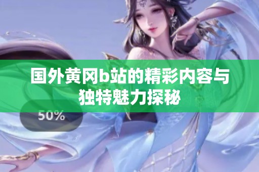 国外黄冈b站的精彩内容与独特魅力探秘